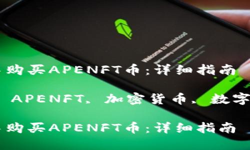 如何在TP钱包中购买APENFT币：详细指南

关键词：TP钱包, APENFT, 加密货币, 数字资产, 购买指南

如何在TP钱包中购买APENFT币：详细指南