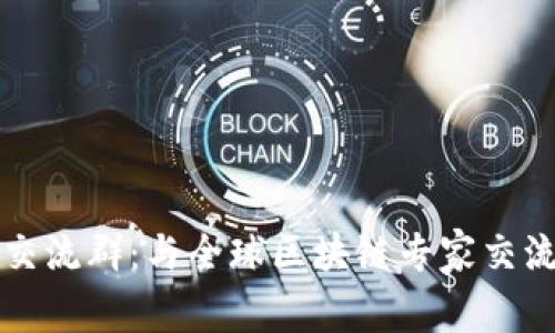 最新区块链交流群：与全球区块链专家交流的最佳平台