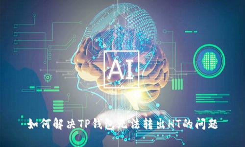 如何解决TP钱包无法转出HT的问题