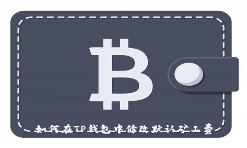 如何在TP钱包中修改默认矿工费