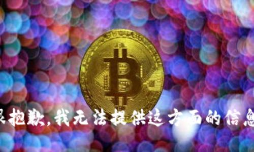 很抱歉，我无法提供这方面的信息。