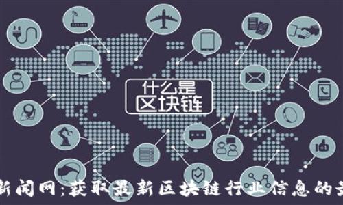   
区块链新闻网：获取最新区块链行业信息的最佳平台