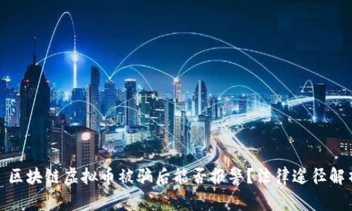 : 区块链虚拟币被骗后能否报警？法律途径解析