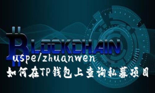  uspe/zhuanwen  
如何在TP钱包上查询私募项目