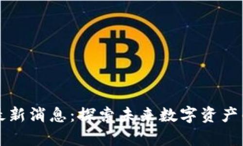 区块链派最新消息：探索未来数字资产的前沿动向