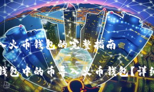 币如何导入火币钱包的完整指南

如何将TP钱包中的币导入火币钱包？详细操作指南