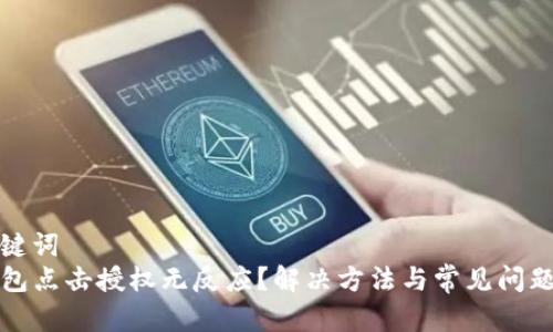 和关键词   
TP钱包点击授权无反应？解决方法与常见问题解析