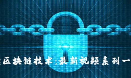 深入解读区块链技术：最新视频系列一站式观看