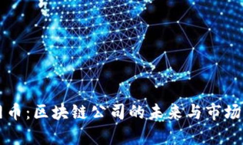 大网币：区块链公司的未来与市场分析