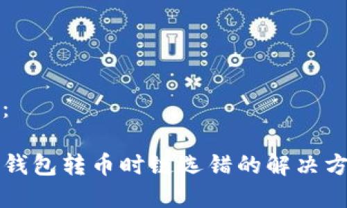 和关键词：

火币网TP钱包转币时链选错的解决方案与提示