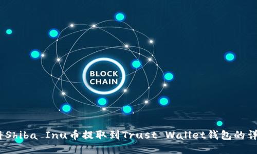 :如何将Shiba Inu币提取到Trust Wallet钱包的详细指南