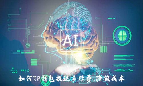   
如何TP钱包提现手续费，降低成本