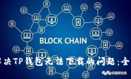 如何解决TP钱包无法下载的问题：全面指南