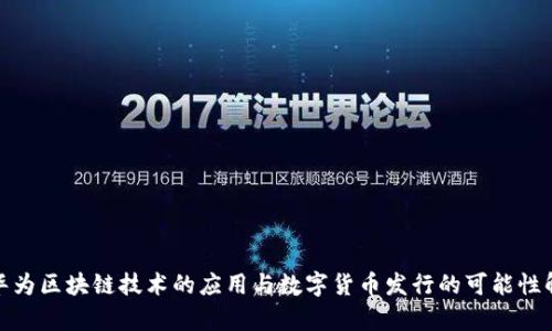 : 华为区块链技术的应用与数字货币发行的可能性解析