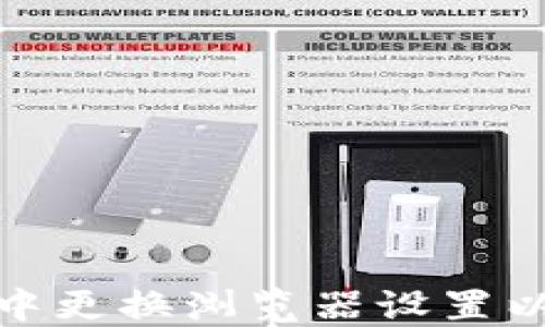 
如何在TP钱包中更换浏览器设置以提升用户体验