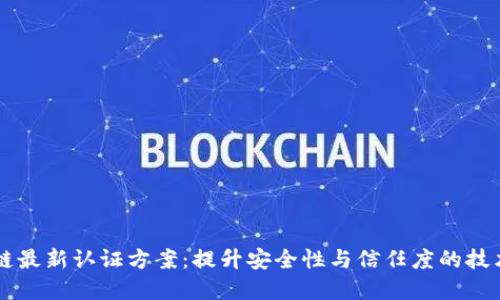 区块链最新认证方案：提升安全性与信任度的技术革新