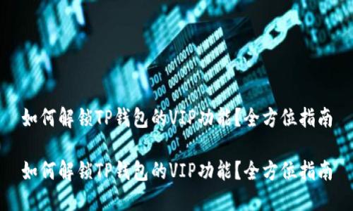 如何解锁TP钱包的VIP功能？全方位指南

如何解锁TP钱包的VIP功能？全方位指南