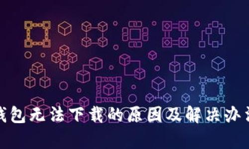 : tp钱包无法下载的原因及解决办法详解