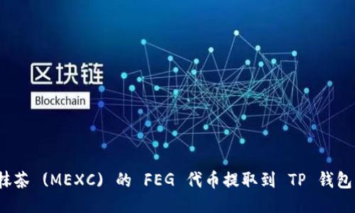: 如何将抹茶 (MEXC) 的 FEG 代币提取到 TP 钱包？详尽指南