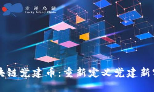 区块链党建币：重新定义党建新实践