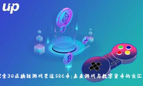 探索3D区块链游戏星途SRC币：未来游戏与数字货币的交汇点