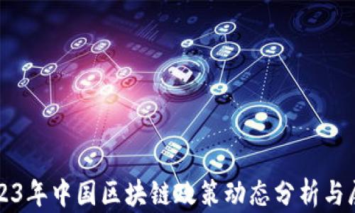 
2023年中国区块链政策动态分析与展望