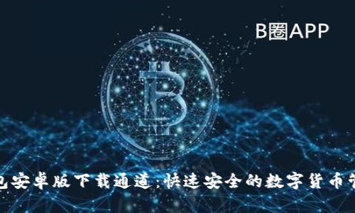 : TP钱包安卓版下载通道：快速安全的数字货币管理工具