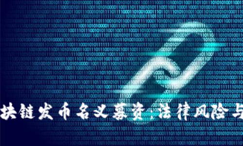 不得以区块链发币名义募资：法律风险与合规指导