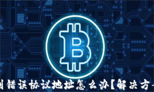 
TP钱包转账到错误协议地址怎么办？解决方案及预防技巧