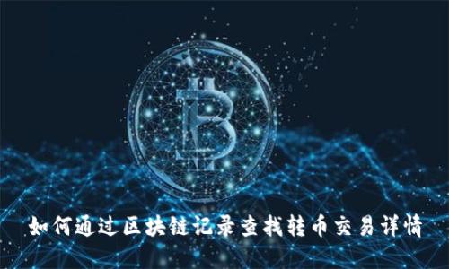 如何通过区块链记录查找转币交易详情