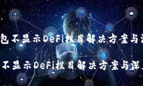 : t.p.钱包不显示DeFi栏目解决方案与深度解析

t.p.钱包不显示DeFi栏目解决方案与深度解析