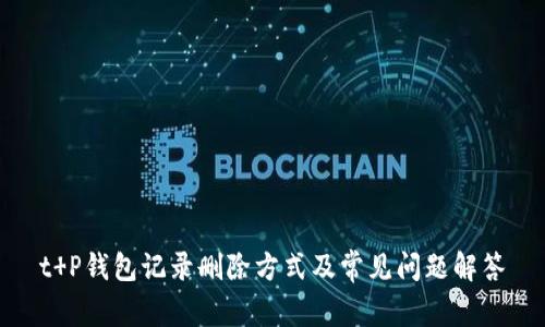 t P钱包记录删除方式及常见问题解答