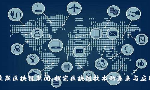 最新区块链新闻：探究区块链技术的未来与应用