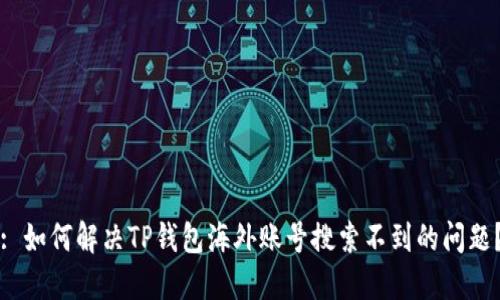 : 如何解决TP钱包海外账号搜索不到的问题？