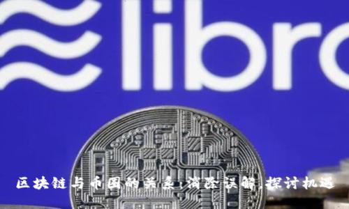 区块链与币圈的关系：消除误解，探讨机遇