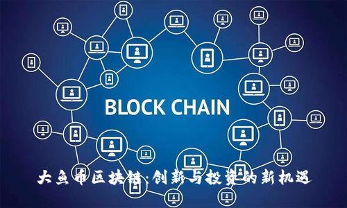大鱼币区块链：创新与投资的新机遇