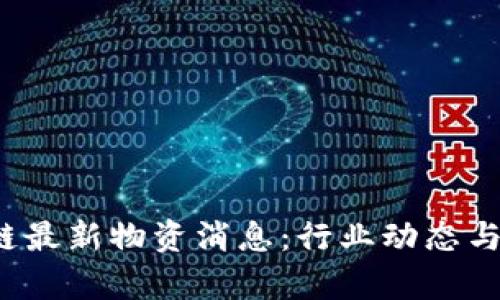 2023年区块链最新物资消息：行业动态与发展趋势分析