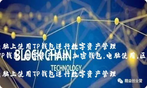 如何在电脑上使用TP钱包进行数字资产管理  
关键词：TP钱包，数字资产管理，加密钱包，电脑使用，区块链技术

如何在电脑上使用TP钱包进行数字资产管理