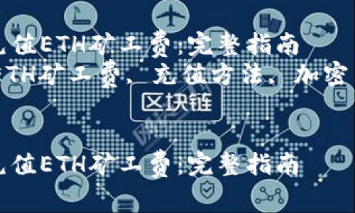 如何在TP钱包中充值ETH矿工费：完整指南  
关键词：TP钱包, ETH矿工费, 充值方法, 加密货币, 钱包使用  


如何在TP钱包中充值ETH矿工费：完整指南