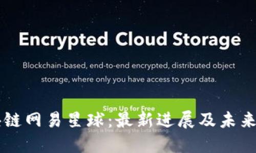 区块链网易星球：最新进展及未来展望