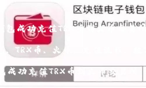 : 如何通过TP钱包成功充值TRX币到火币交易所：详细步骤解析

关键词: TP钱包, TRX币, 火币, 充值流程, 数字货币

如何通过TP钱包成功充值TRX币到火币交易所：详细步骤解析