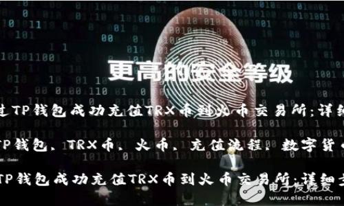 : 如何通过TP钱包成功充值TRX币到火币交易所：详细步骤解析

关键词: TP钱包, TRX币, 火币, 充值流程, 数字货币

如何通过TP钱包成功充值TRX币到火币交易所：详细步骤解析