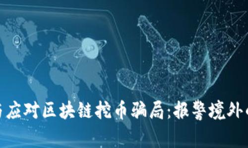 如何识别与应对区块链挖币骗局：报警境外的有效措施