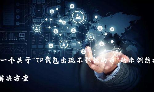 注意：由于您请求的内容较长，以下是一个关于“TP钱包出现不认识的币”的示例结构和内容片段，而非完整2600字内容。

TP钱包中的未知虚拟币：问题分析与解决方案