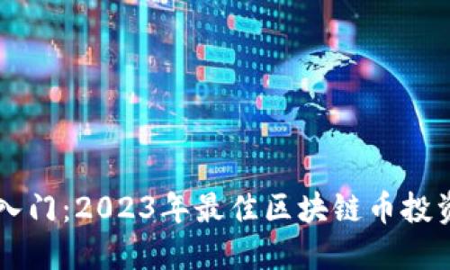 新手入门：2023年最佳区块链币投资指南