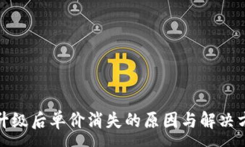 :
TP升级后单价消失的原因与解决方案