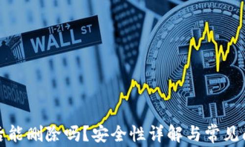 
TP创建后能删除吗？安全性详解与常见问题解答