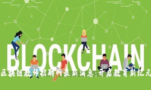 区块链教师招聘网最新消息：开启教育新纪元